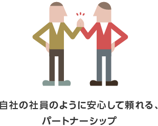 自社の社員のように安心して頼れる、パートナーシップ