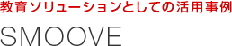 教育ソリューションとしての活用事例　SMOOVE