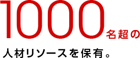 1000名超の人材リソースを保有。